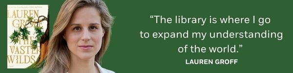 o “The library is where I go to expand my understanding of the world." - Lauren Groff