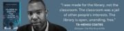 “I was made for the library, not the classroom. The classroom was a jail of other people's interests. The library is open, unending, free.” - Ta-Nehisi Coates