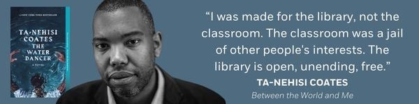“I was made for the library, not the classroom. The classroom was a jail of other people's interests. The library is open, unending, free.” - Ta-Nehisi Coates